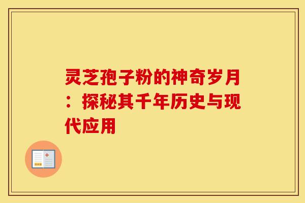 灵芝孢子粉的神奇岁月：探秘其千年历史与现代应用