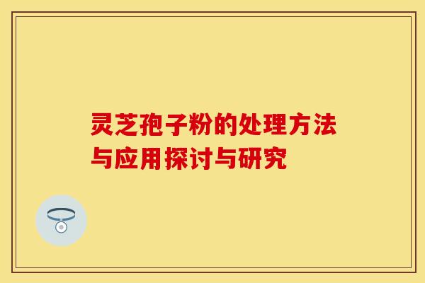 灵芝孢子粉的处理方法与应用探讨与研究