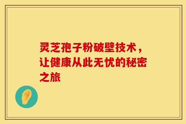 灵芝孢子粉破壁技术，让健康从此无忧的秘密之旅