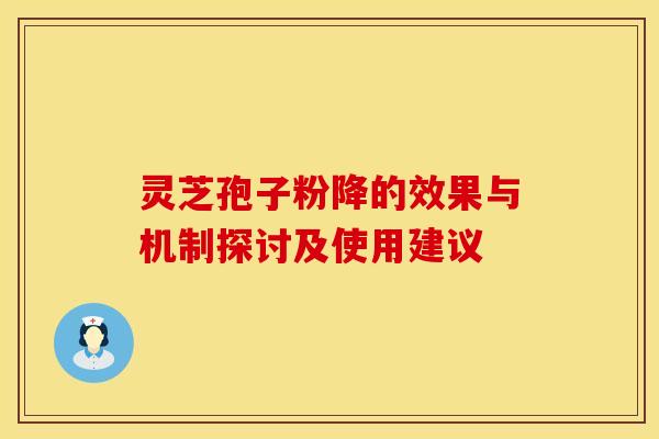 灵芝孢子粉降的效果与机制探讨及使用建议