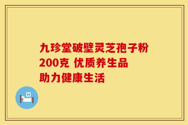 九珍堂破壁灵芝孢子粉200克 优质养生品助力健康生活