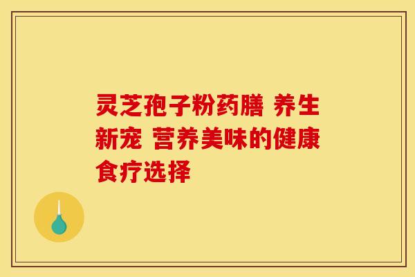 灵芝孢子粉药膳 养生新宠 营养美味的健康食疗选择