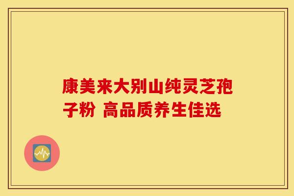 康美来大别山纯灵芝孢子粉 高品质养生佳选