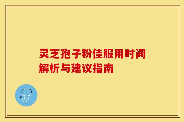 灵芝孢子粉佳服用时间解析与建议指南