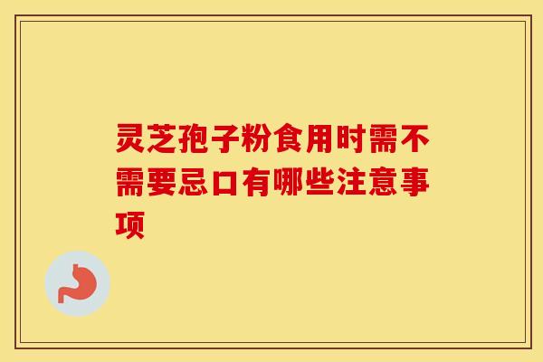 灵芝孢子粉食用时需不需要忌口有哪些注意事项