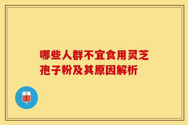 哪些人群不宜食用灵芝孢子粉及其原因解析