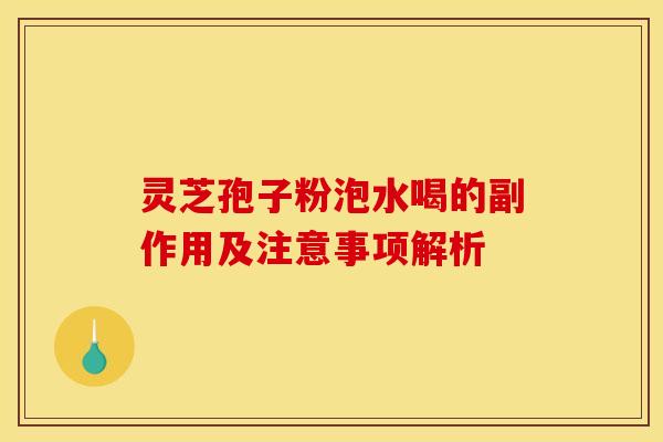 灵芝孢子粉泡水喝的副作用及注意事项解析
