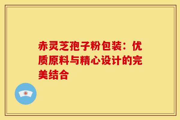 赤灵芝孢子粉包装：优质原料与精心设计的完美结合
