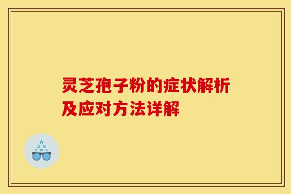 灵芝孢子粉的症状解析及应对方法详解
