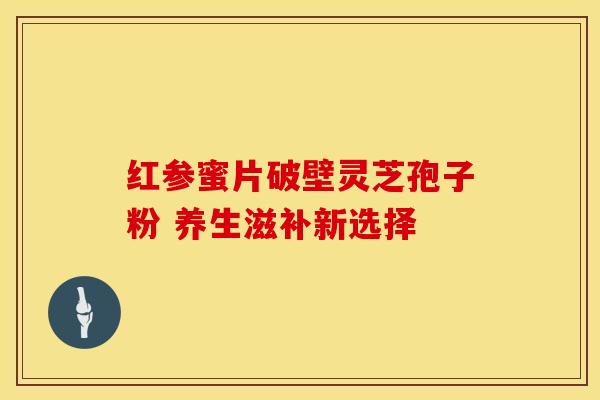 红参蜜片破壁灵芝孢子粉 养生滋补新选择