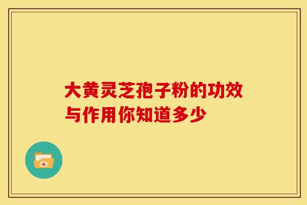 大黄灵芝孢子粉的功效与作用你知道多少