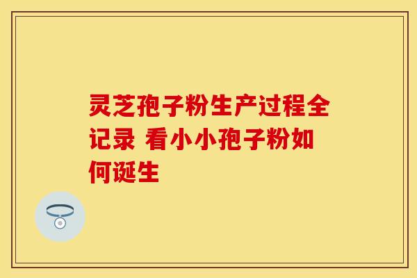 灵芝孢子粉生产过程全记录 看小小孢子粉如何诞生