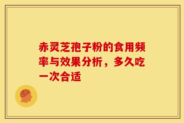 赤灵芝孢子粉的食用频率与效果分析，多久吃一次合适