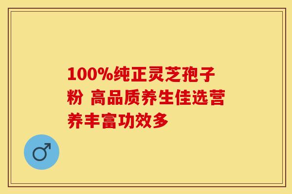 100%纯正灵芝孢子粉 高品质养生佳选营养丰富功效多