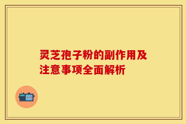 灵芝孢子粉的副作用及注意事项全面解析