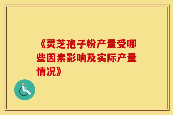 《灵芝孢子粉产量受哪些因素影响及实际产量情况》
