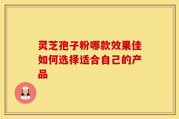 灵芝孢子粉哪款效果佳如何选择适合自己的产品