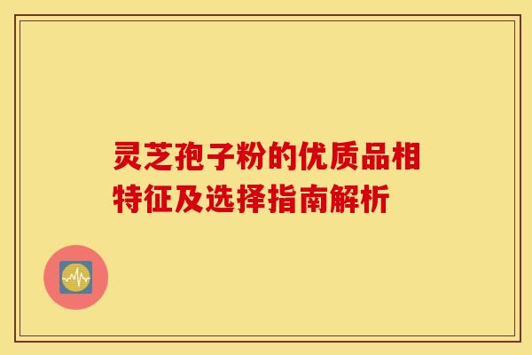 灵芝孢子粉的优质品相特征及选择指南解析