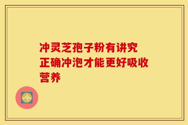 冲灵芝孢子粉有讲究 正确冲泡才能更好吸收营养