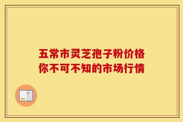 五常市灵芝孢子粉价格你不可不知的市场行情