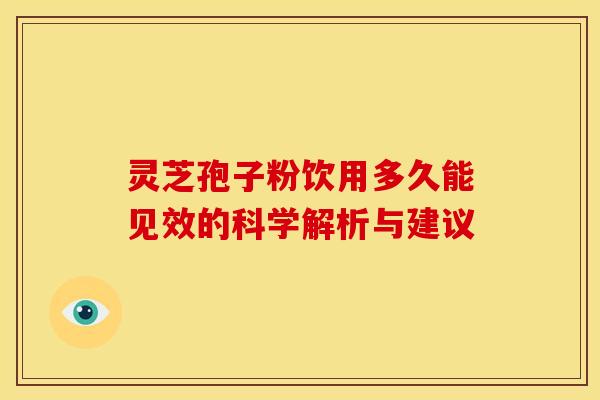 灵芝孢子粉饮用多久能见效的科学解析与建议