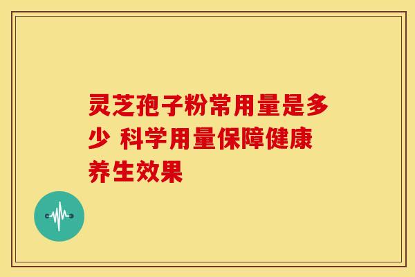 灵芝孢子粉常用量是多少 科学用量保障健康养生效果