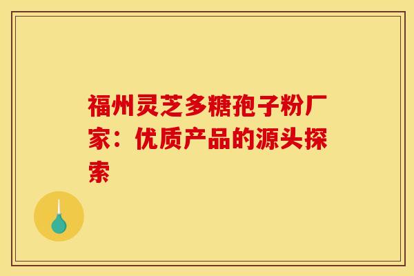 福州灵芝多糖孢子粉厂家：优质产品的源头探索