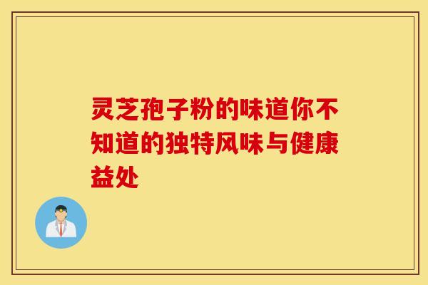 灵芝孢子粉的味道你不知道的独特风味与健康益处