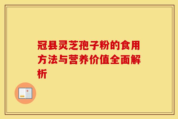 冠县灵芝孢子粉的食用方法与营养价值全面解析