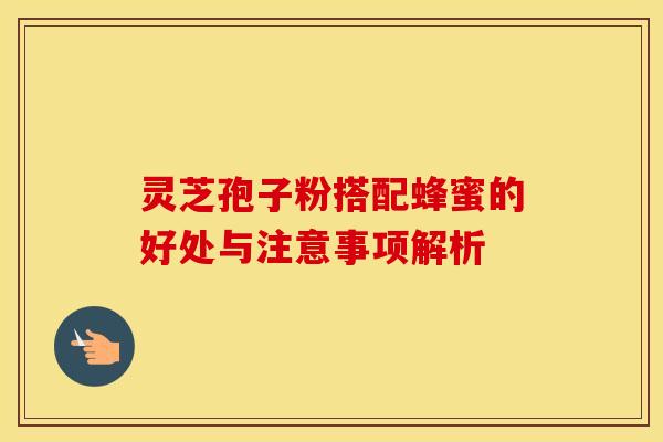 灵芝孢子粉搭配蜂蜜的好处与注意事项解析