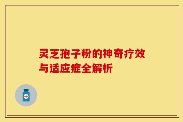 灵芝孢子粉的神奇疗效与适应症全解析