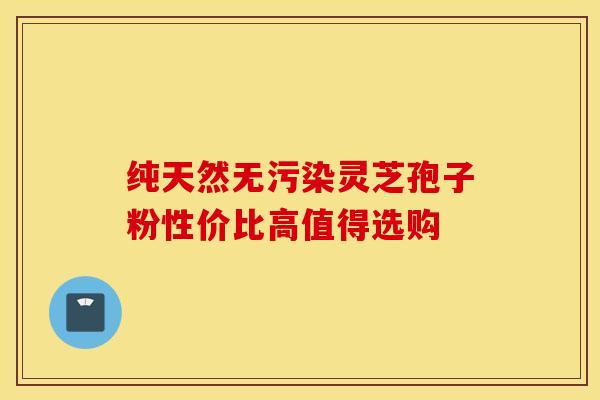 纯天然无污染灵芝孢子粉性价比高值得选购