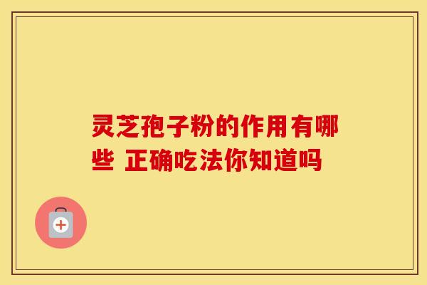 灵芝孢子粉的作用有哪些 正确吃法你知道吗