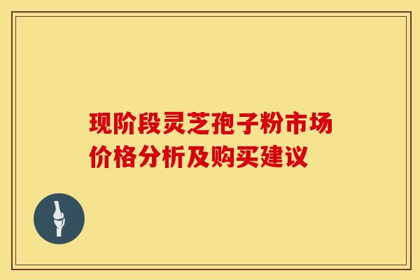 现阶段灵芝孢子粉市场价格分析及购买建议