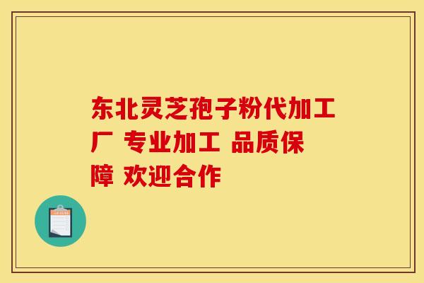 东北灵芝孢子粉代加工厂 专业加工 品质保障 欢迎合作