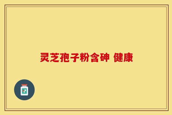 灵芝孢子粉含砷 健康