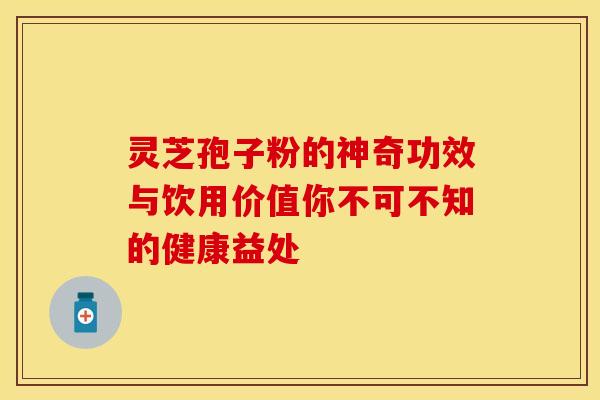 灵芝孢子粉的神奇功效与饮用价值你不可不知的健康益处