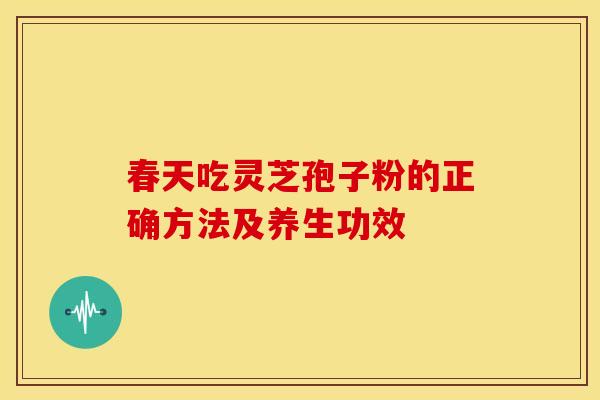 春天吃灵芝孢子粉的正确方法及养生功效