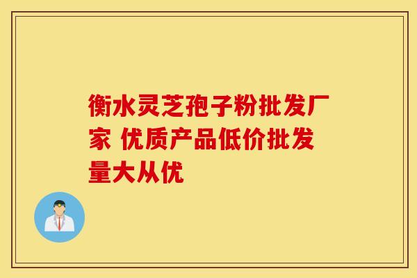 衡水灵芝孢子粉批发厂家 优质产品低价批发量大从优