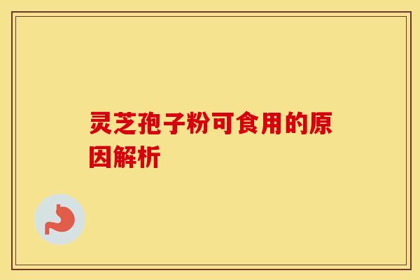 灵芝孢子粉可食用的原因解析