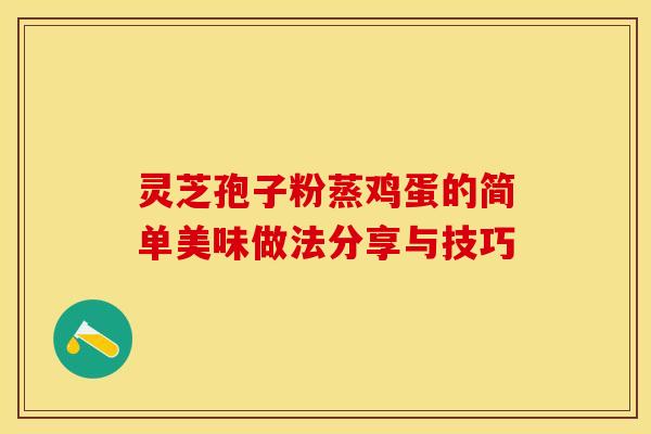 灵芝孢子粉蒸鸡蛋的简单美味做法分享与技巧