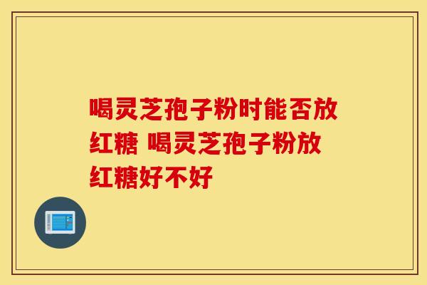 喝灵芝孢子粉时能否放红糖 喝灵芝孢子粉放红糖好不好