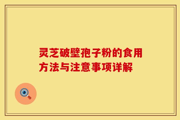 灵芝破壁孢子粉的食用方法与注意事项详解