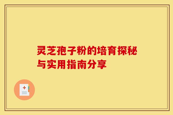 灵芝孢子粉的培育探秘与实用指南分享