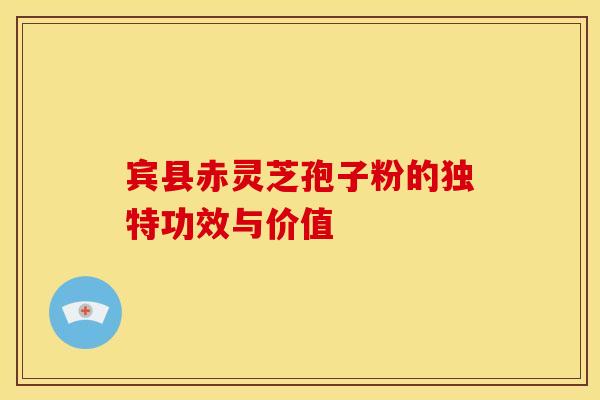 宾县赤灵芝孢子粉的独特功效与价值