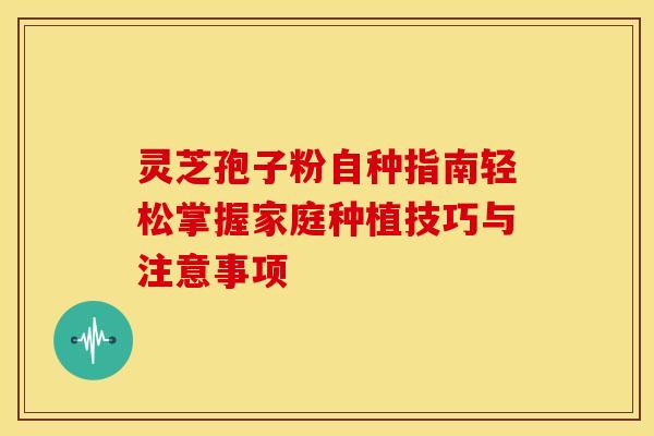 灵芝孢子粉自种指南轻松掌握家庭种植技巧与注意事项
