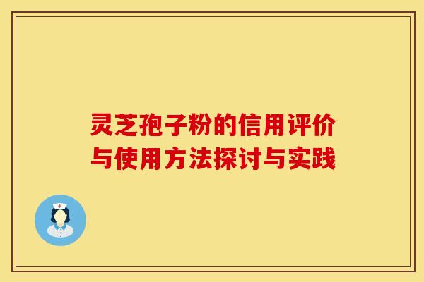 灵芝孢子粉的信用评价与使用方法探讨与实践