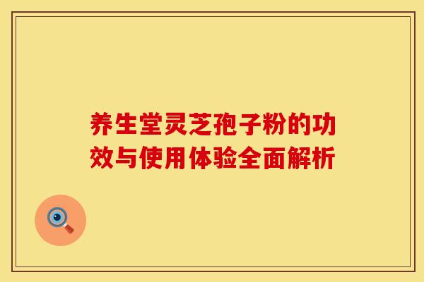 养生堂灵芝孢子粉的功效与使用体验全面解析