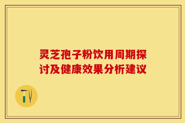 灵芝孢子粉饮用周期探讨及健康效果分析建议