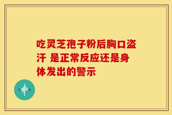 吃灵芝孢子粉后胸口盗汗 是正常反应还是身体发出的警示